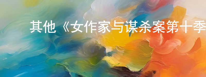 陈君悦发布其他《女作家与谋杀案第十季》迅雷下载/在线观看/百度云-犯罪/历史载-美剧天堂